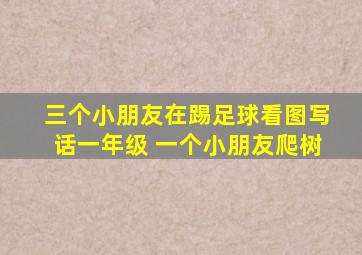 三个小朋友在踢足球看图写话一年级 一个小朋友爬树